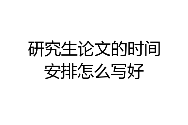 研究生论文的时间安排怎么写好
