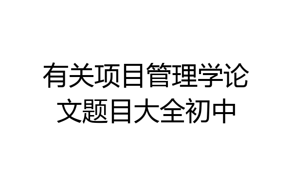 有关项目管理学论文题目大全初中