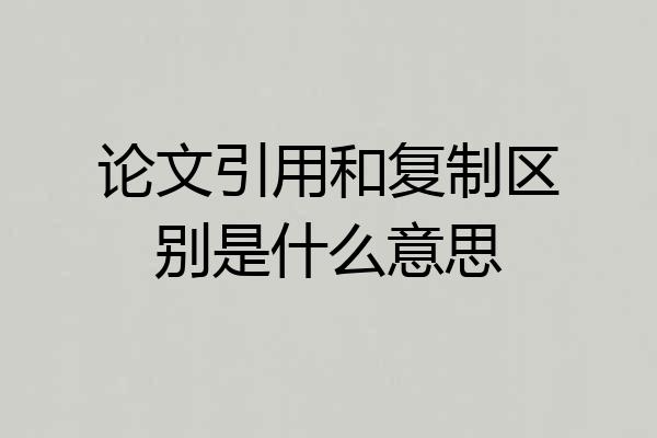论文引用和复制区别是什么意思