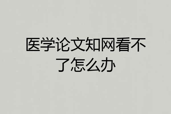 医学论文知网看不了怎么办
