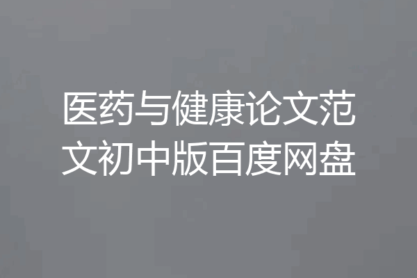 医药与健康论文范文初中版百度网盘