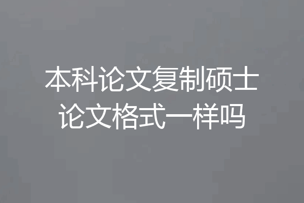 本科论文复制硕士论文格式一样吗