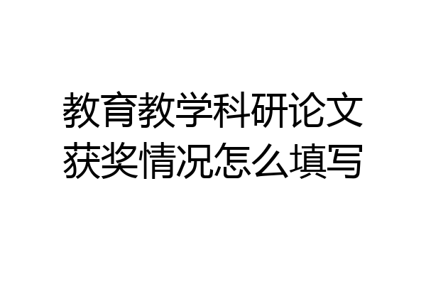 教育教学科研论文获奖情况怎么填写