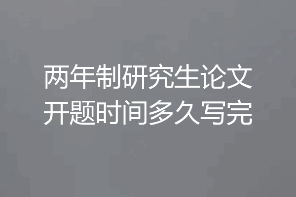 两年制研究生论文开题时间多久写完