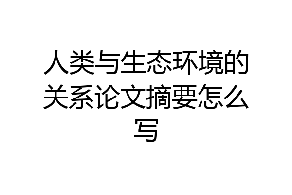 人类与生态环境的关系论文摘要怎么写