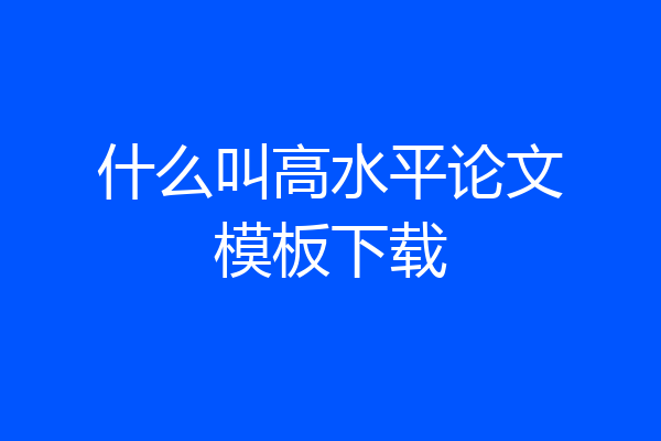 什么叫高水平论文模板下载