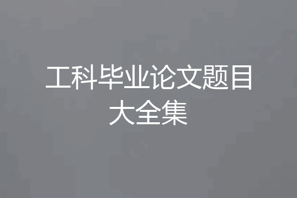 工科毕业论文题目大全集