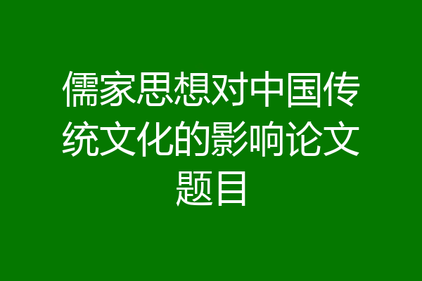 儒家思想对中国传统文化的影响论文题目