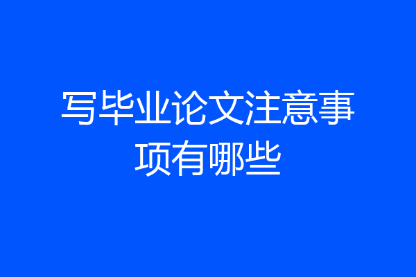 写毕业论文注意事项有哪些