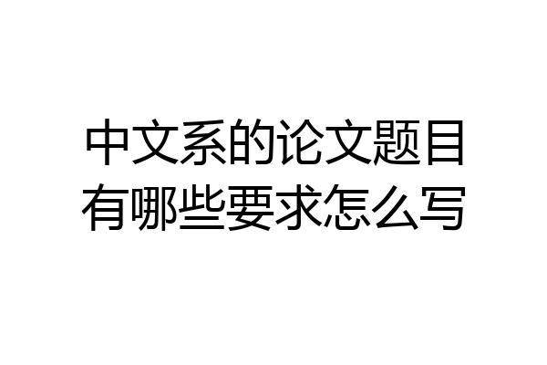 中文系的论文题目有哪些要求怎么写