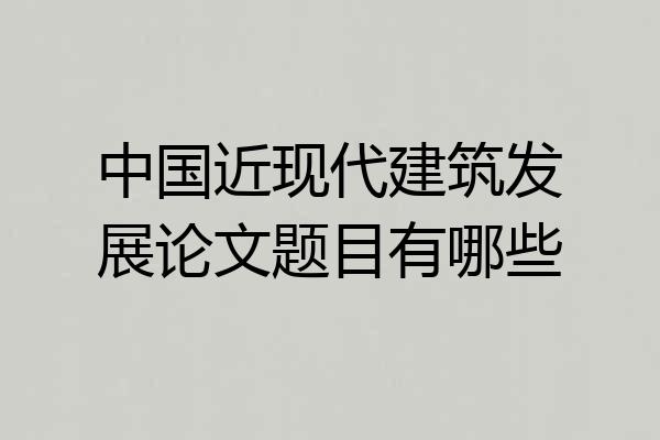 中国近现代建筑发展论文题目有哪些