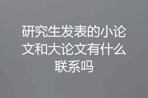 研究生发表的小论文和大论文有什么联系吗