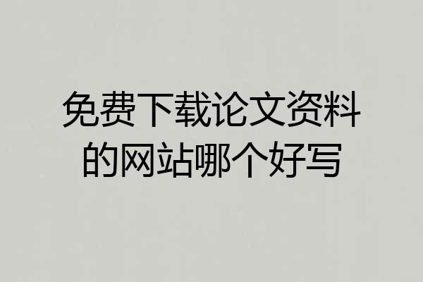 免费下载论文资料的网站哪个好写