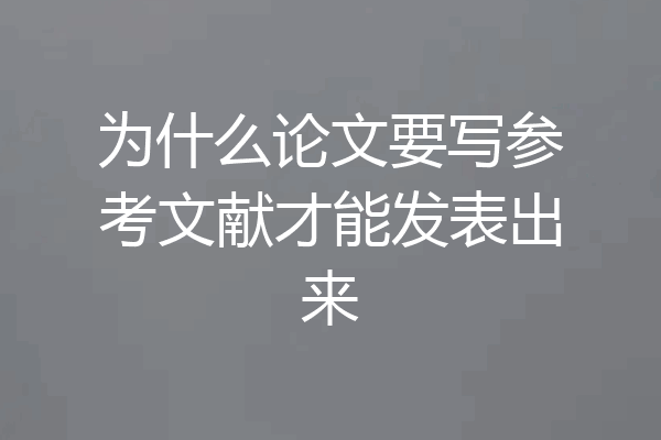 为什么论文要写参考文献才能发表出来