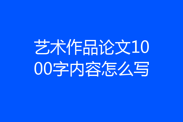 艺术作品论文1000字内容怎么写