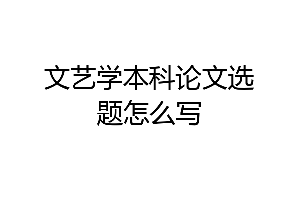 文艺学本科论文选题怎么写