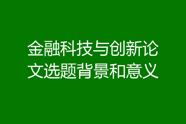 金融科技与创新论文选题背景和意义