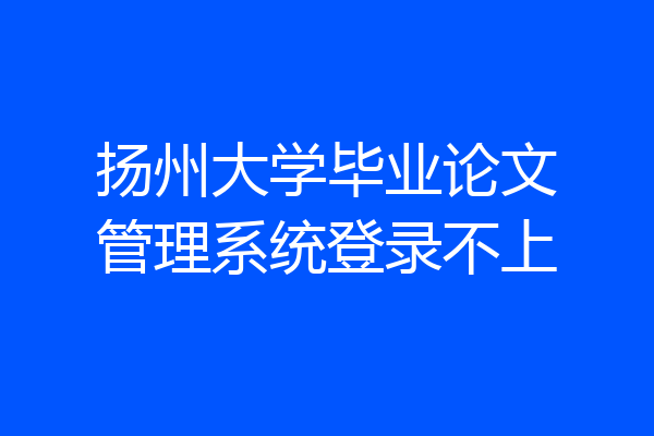 扬州大学毕业论文管理系统登录不上