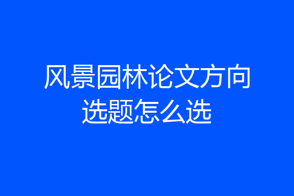 风景园林论文方向选题怎么选