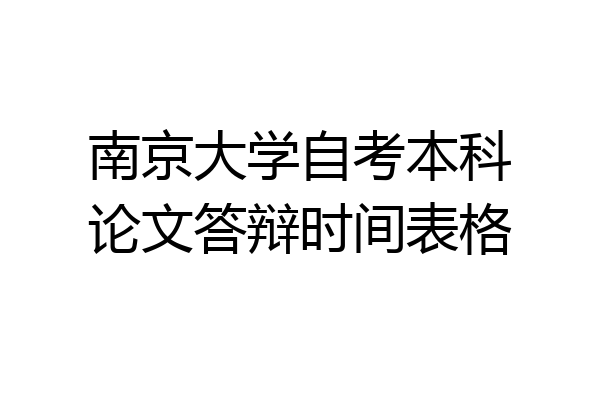 南京大学自考本科论文答辩时间表格