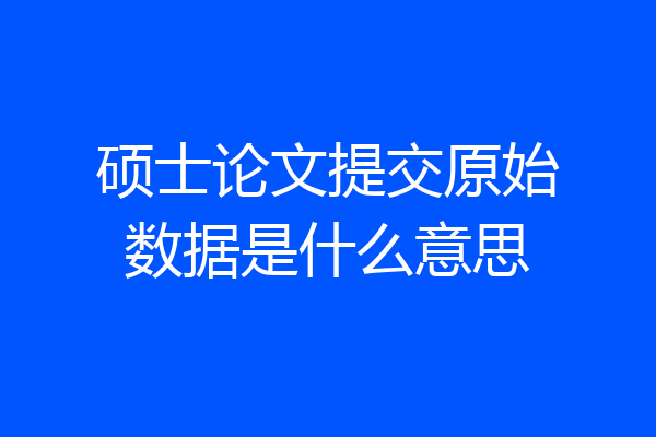 硕士论文提交原始数据是什么意思