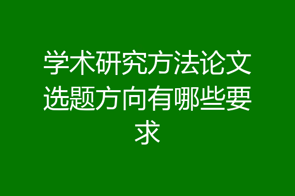 学术研究方法论文选题方向有哪些要求