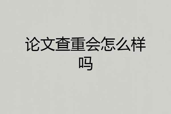 论文查重会怎么样吗