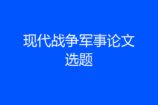现代战争军事论文选题