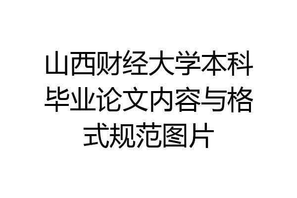山西财经大学本科毕业论文内容与格式规范图片