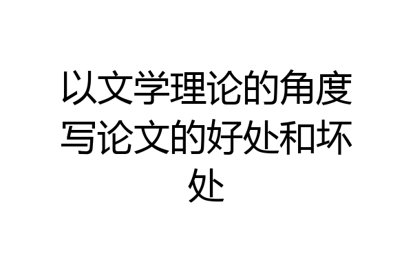 以文学理论的角度写论文的好处和坏处