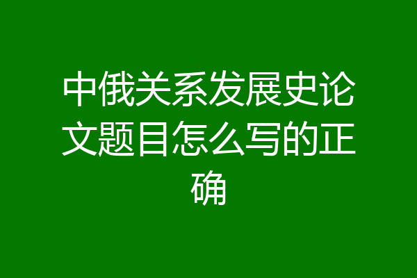 中俄关系发展史论文题目怎么写的正确
