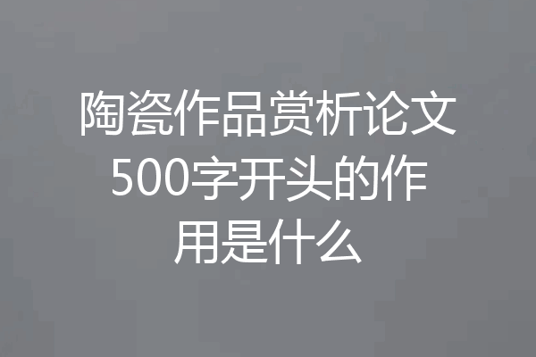 陶瓷作品赏析论文500字开头的作用是什么