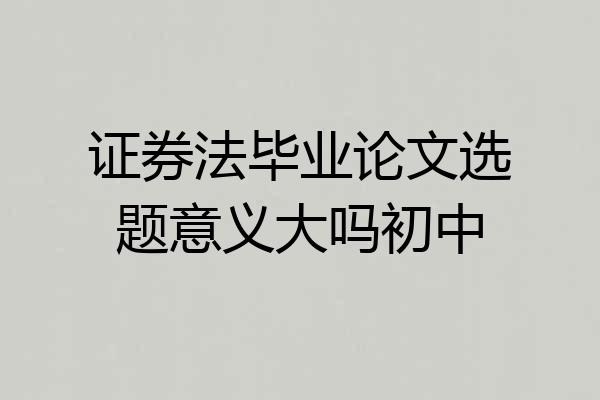 证券法毕业论文选题意义大吗初中