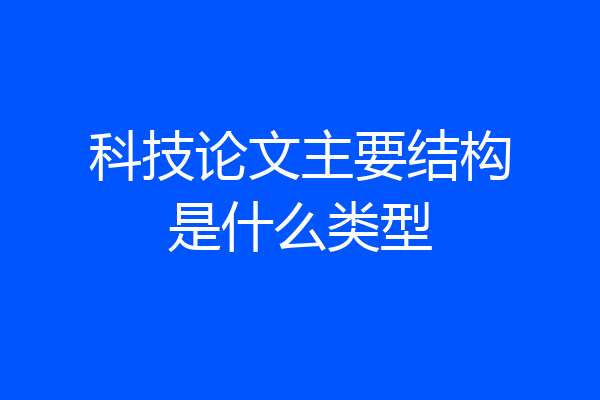 科技论文主要结构是什么类型