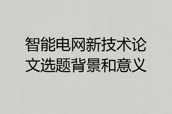 智能电网新技术论文选题背景和意义