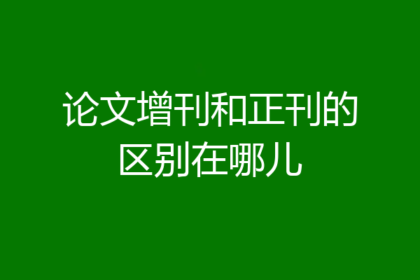 论文增刊和正刊的区别在哪儿