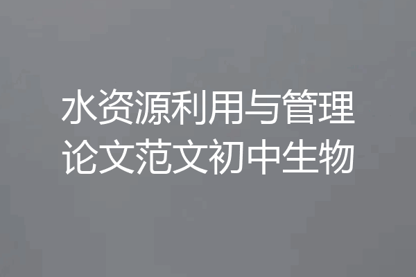 水资源利用与管理论文范文初中生物