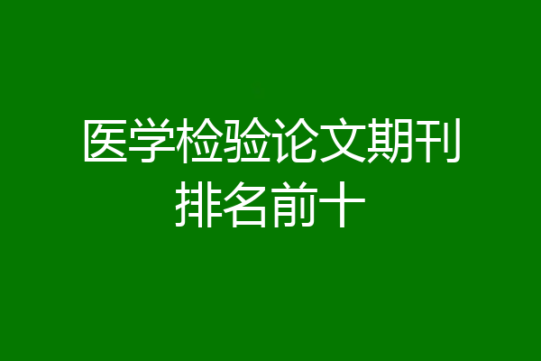 医学检验论文期刊排名前十
