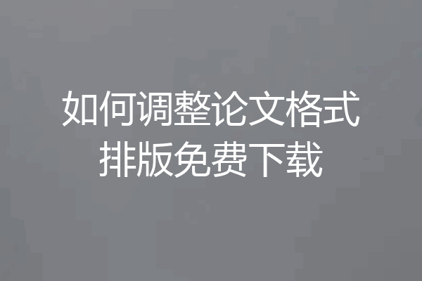 如何调整论文格式排版免费下载