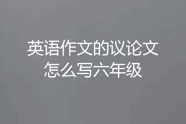 英语作文的议论文怎么写六年级