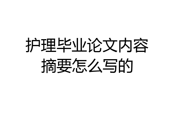 护理毕业论文内容摘要怎么写的