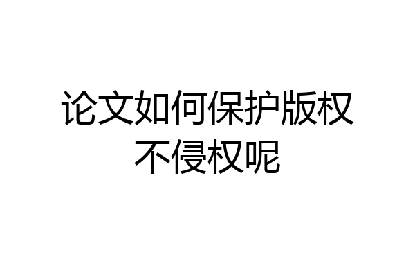 论文如何保护版权不侵权呢