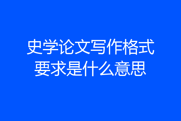 史学论文写作格式要求是什么意思