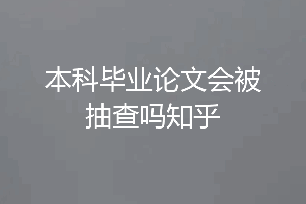 本科毕业论文会被抽查吗知乎