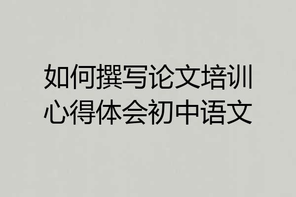 如何撰写论文培训心得体会初中语文