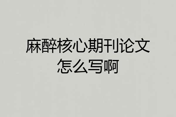 麻醉核心期刊论文怎么写啊