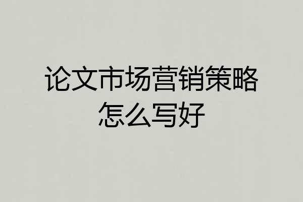 论文市场营销策略怎么写好