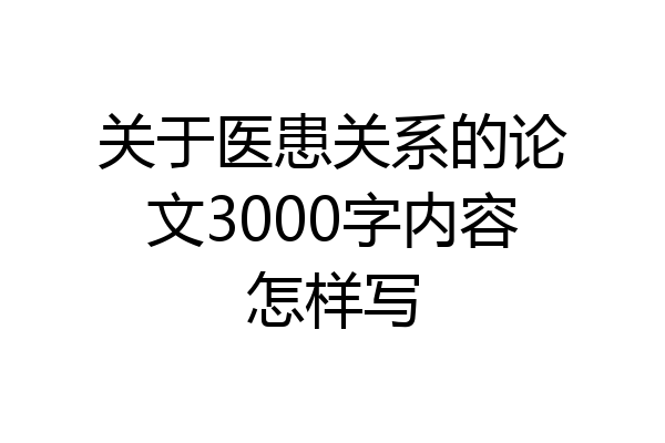 关于医患关系的论文3000字内容怎样写