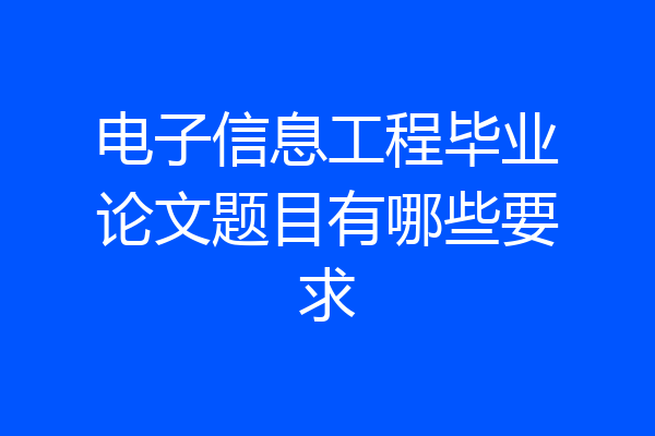 电子信息工程毕业论文题目有哪些要求
