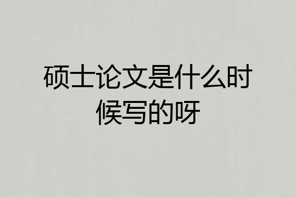 硕士论文是什么时候写的呀